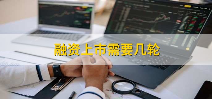 融资上市需要几轮_直接融资方法_上市公司有几轮融资